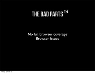 ™ the bad parts ™

                      No full browser coverage
                           Browser issues




Friday, April 6, 12
 