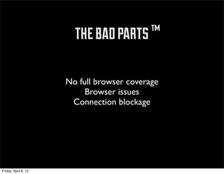 ™ the bad parts ™

                      No full browser coverage
                           Browser issues
                       Connection blockage




Friday, April 6, 12
 