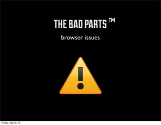 ™ the bad parts ™
                         browser issues




Friday, April 6, 12
 