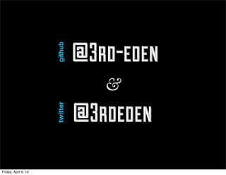 github    @3rd-eden
                                   &
                                @3rdeden
                      twitter




Friday, April 6, 12
 