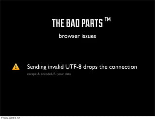 ™ the bad parts ™
                                          browser issues



                      Sending invalid UTF-8 drops the connection
                      escape & encodeURI your data




Friday, April 6, 12
 