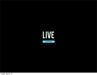 live
                      CODING




Friday, April 6, 12
 