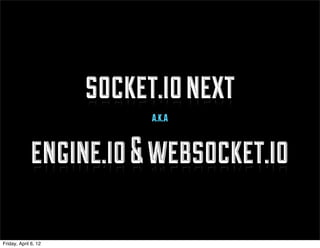 socket.io next
                            a.k.a


              engine.io & websocket.io

Friday, April 6, 12
 