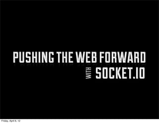 pushing the web forward
                          socket.io
                       with


Friday, April 6, 12
 