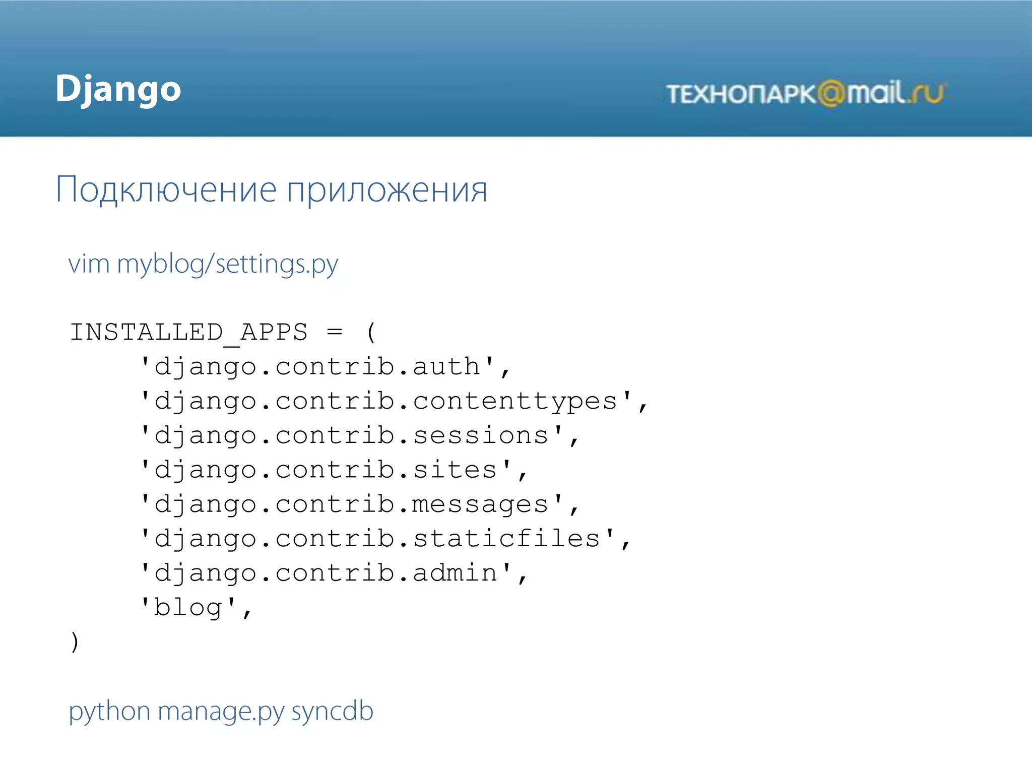 INSTALLED_APPS = (
'django.contrib.auth',
'django.contrib.contenttypes',
'django.contrib.sessions',
'django.contrib.sites',
'django.contrib.messages',
'django.contrib.staticfiles',
'django.contrib.admin',
'blog',
)
 
