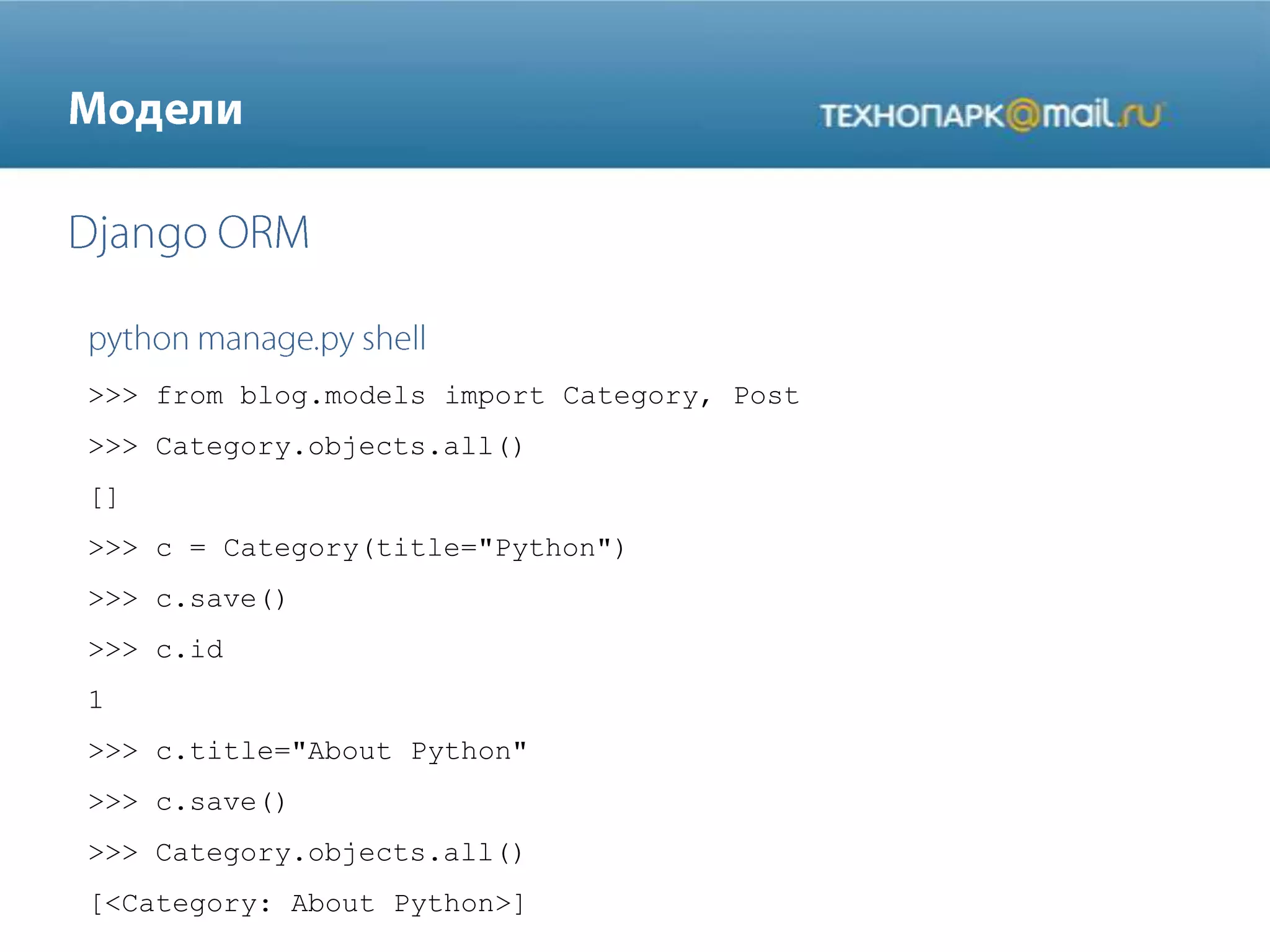 >>> from blog.models import Category, Post
>>> Category.objects.all()
[]
>>> c = Category(title="Python")
>>> c.save()
>>> c.id
1
>>> c.title="About Python"
>>> c.save()
>>> Category.objects.all()
[<Category: About Python>]
 