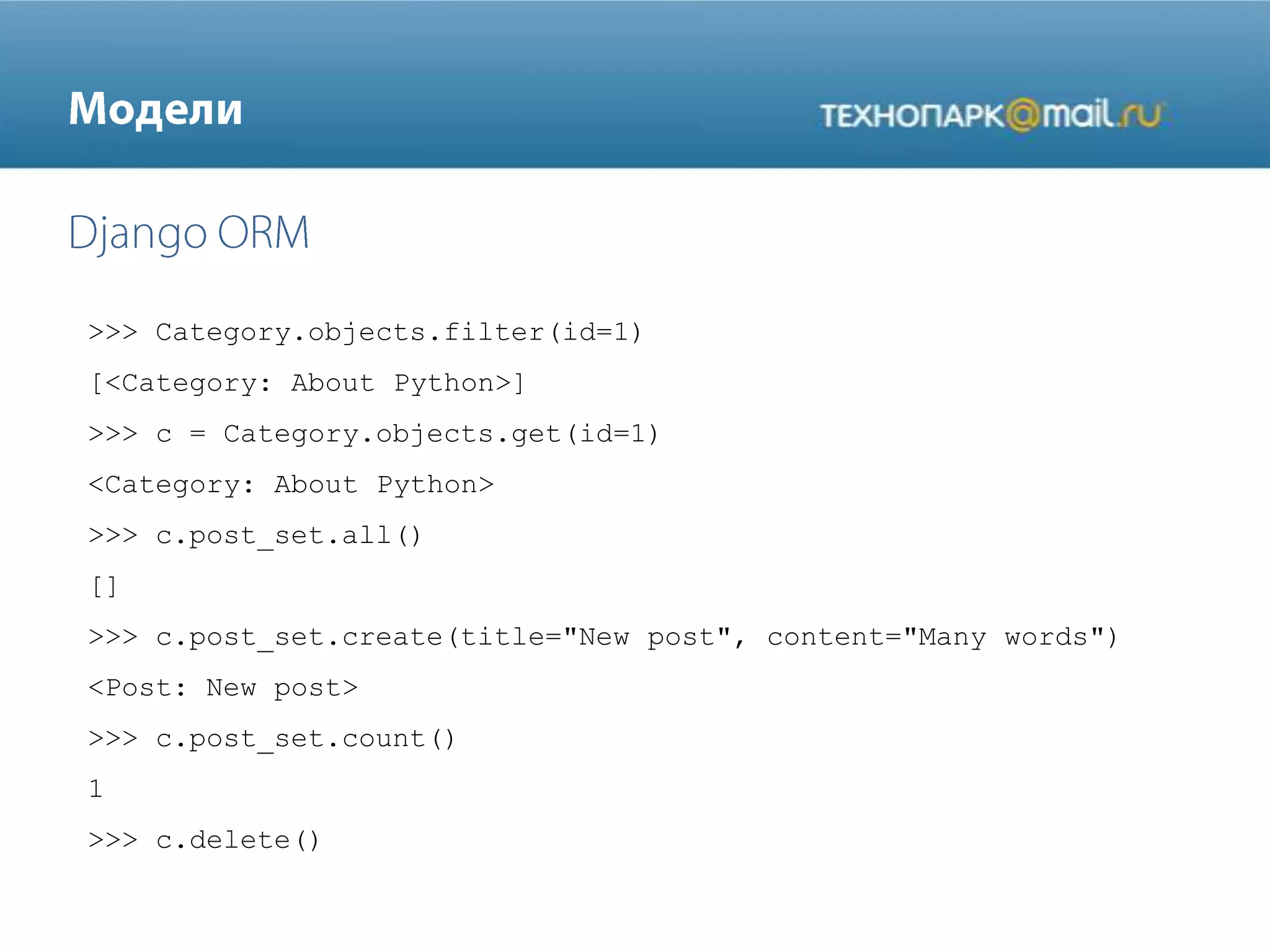 >>> Category.objects.filter(id=1)
[<Category: About Python>]
>>> c = Category.objects.get(id=1)
<Category: About Python>
>>> c.post_set.all()
[]
>>> c.post_set.create(title="New post", content="Many words")
<Post: New post>
>>> c.post_set.count()
1
>>> c.delete()
 