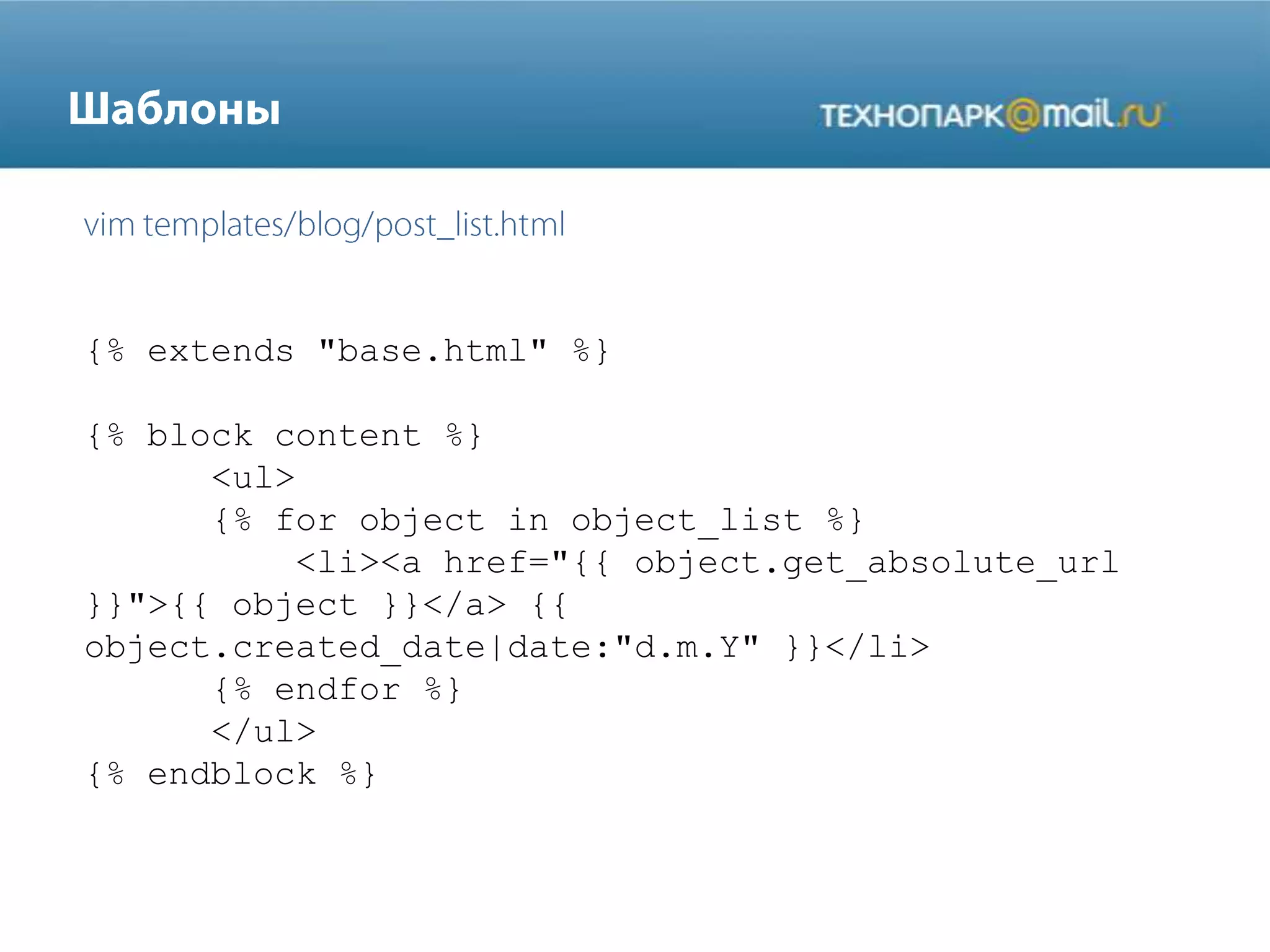 {% extends "base.html" %}
{% block content %}
<ul>
{% for object in object_list %}
<li><a href="{{ object.get_absolute_url
}}">{{ object }}</a> {{
object.created_date|date:"d.m.Y" }}</li>
{% endfor %}
</ul>
{% endblock %}
 