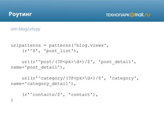 urlpatterns = patterns('blog.views',
(r'^$', 'post_list'),
url(r'^post/(?P<pk>d+)/$', 'post_detail',
name='post_detail'),
url(r'^category/(?P<pk>d+)/$', 'category',
name='category_detail'),
(r'^contacts/$', 'contact'),
)
 