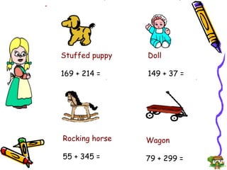 Stuffed puppy 169 + 214 =  Wagon 79 + 299 = Doll 149 + 37 = Rocking horse 55 + 345 =  