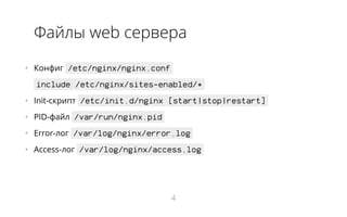 Файлы web сервера
•   Конфиг /etc/nginx/nginx.conf
include /etc/nginx/sites-enabled/*
•   Init-скрипт /etc/init.d/nginx [start|stop|restart]
•   PID-файл /var/run/nginx.pid
•   Error-лог /var/log/nginx/error.log
•   Access-лог /var/log/nginx/access.log
4
 