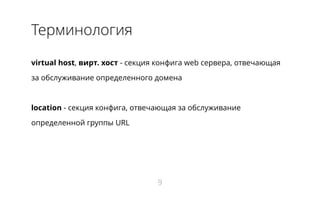 Терминология
virtual host, вирт. хост - секция конфига web сервера, отвечающая
за обслуживание определенного домена
location - секция конфига, отвечающая за обслуживание
определенной группы URL
9
 