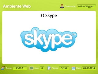 Aula: Pág: Data:10 10 a 17 18-jan-122503-BTurma:
Instrutor: Ricardo Paladini Matos
Design Gráfico
2508-A 8 52-55 09-06-2014
Willian Wiggers
O Skype
 