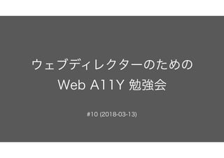 ウェブディレクターのための 
Web A11Y 勉強会
#10 (2018-03-13)
 