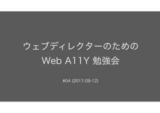 ウェブディレクターのための 
Web A11Y 勉強会
#04 (2017-09-12)
 