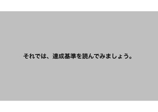それでは、達成基準を読んでみましょう。
 