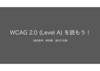 WCAG 2.0 (Level A) を読もう！
(達成基準、解説書、達成方法集)
 