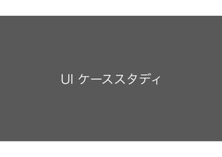 UI ケーススタディ
 