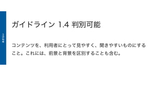 ガイドライン 1.4 判別可能
コンテンツを、利用者にとって見やすく、聞きやすいものにする
こと。これには、前景と背景を区別することも含む。
おさらい
 