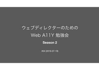 ウェブディレクターのための 
Web A11Y 勉強会 
Season 2
#04 (2018-07-19)
 