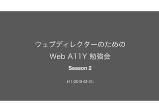 ウェブディレクターのための 
Web A11Y 勉強会 
Season 2
#11 (2019-02-21)
 