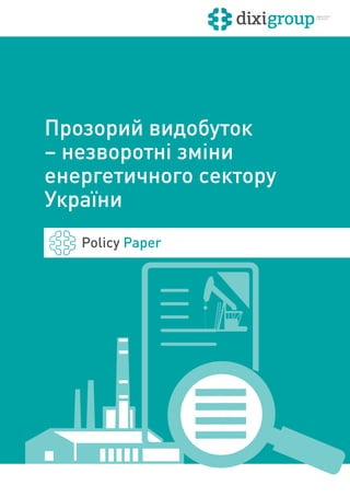 Прозорий видобуток
– незворотні зміни
енергетичного сектору
України
Policy Paper
 