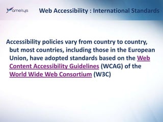 Web Accessibility : International Standards



Accessibility policies vary from country to country,
 but most countries, i...