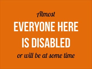 Almost

EVERYONE HERE
is disabled
!

!

or will be at some time

 