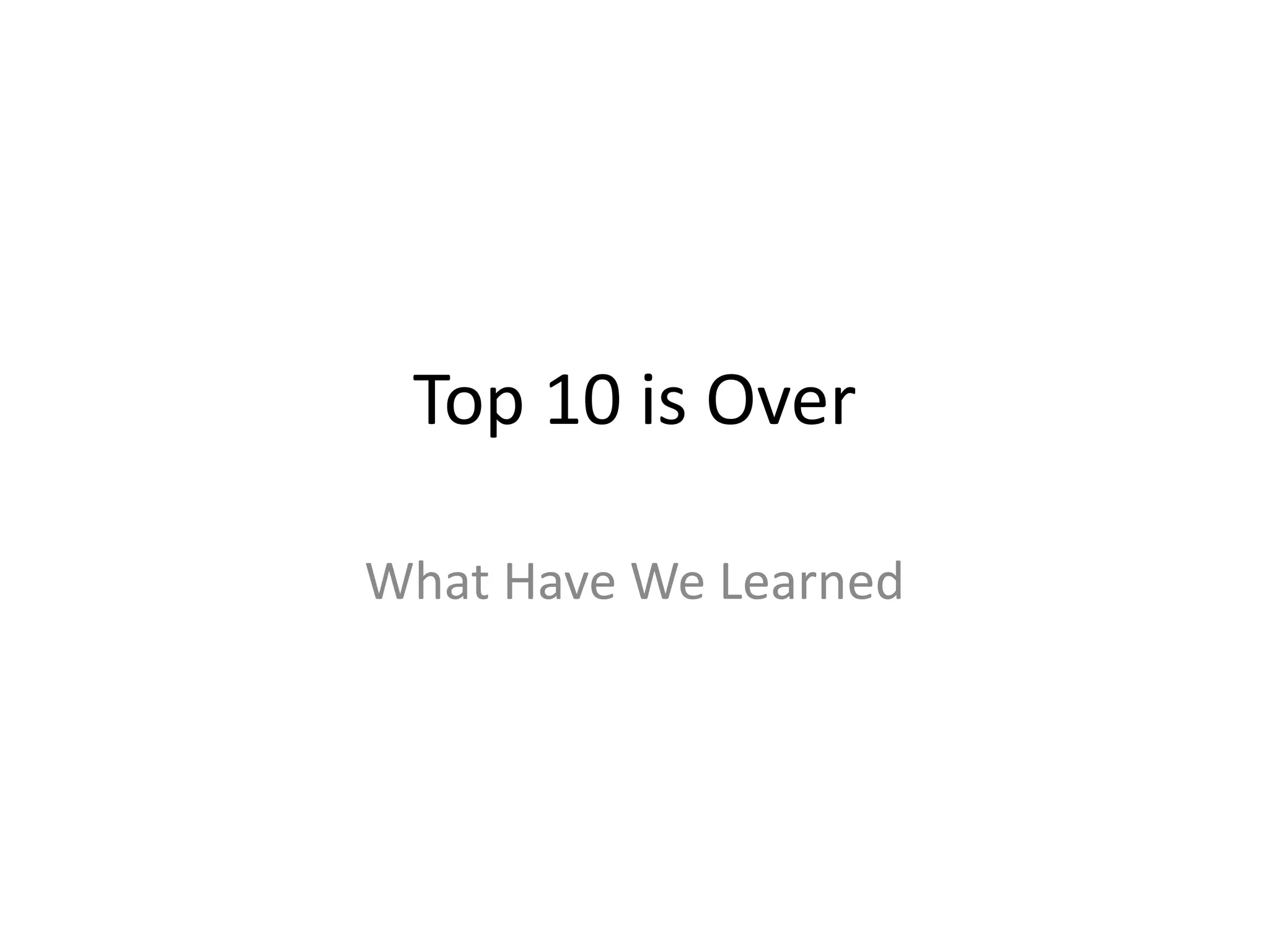 Top 10 is Over
What Have We Learned
 