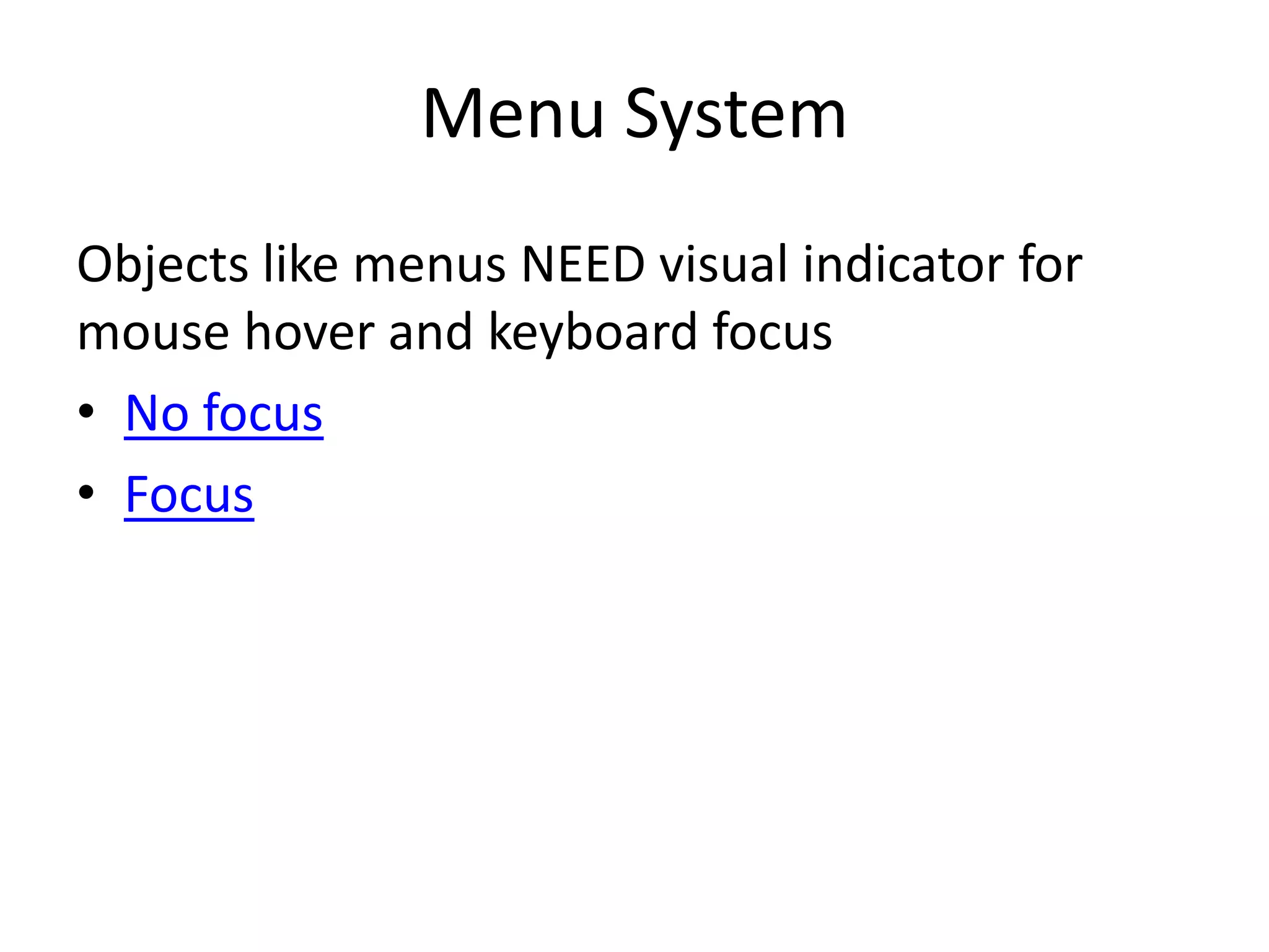 Menu System
Objects like menus NEED visual indicator for
mouse hover and keyboard focus
• No focus
• Focus
 