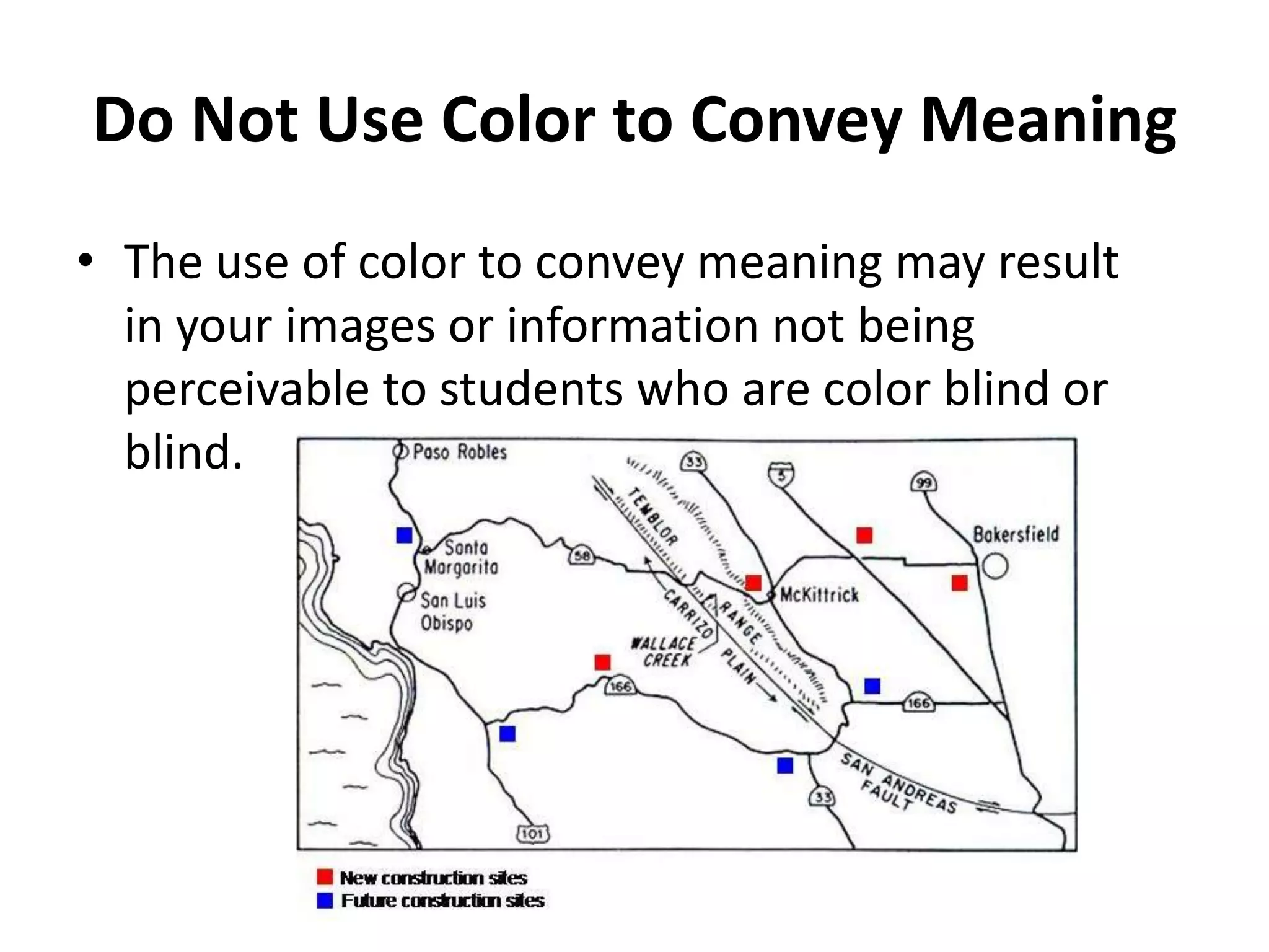 Do Not Use Color to Convey Meaning
• The use of color to convey meaning may result
in your images or information not being
perceivable to students who are color blind or
blind.
 