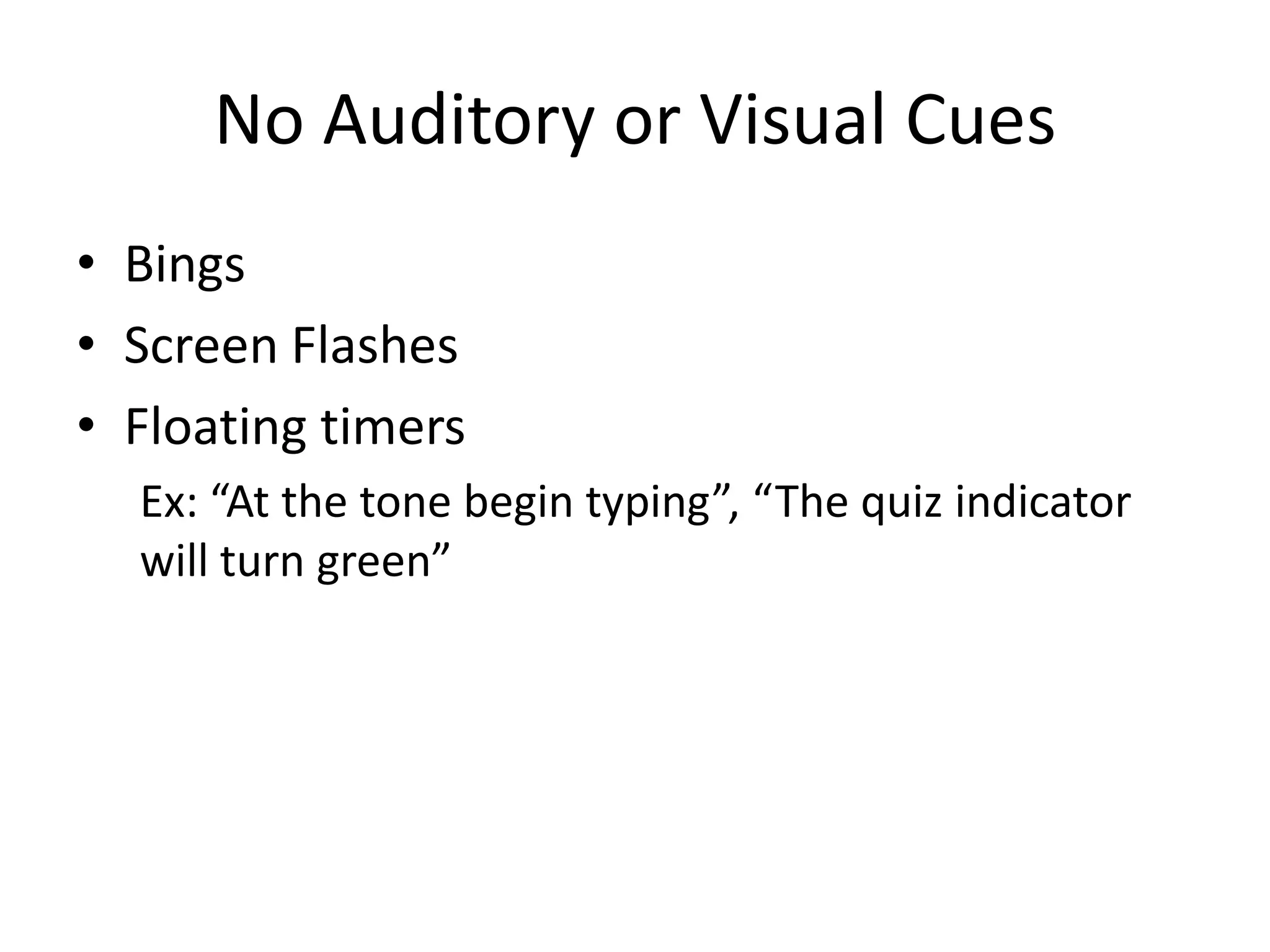 • Bings
• Screen Flashes
• Floating timers
Ex: “At the tone begin typing”, “The quiz indicator
will turn green”
No Auditory or Visual Cues
 