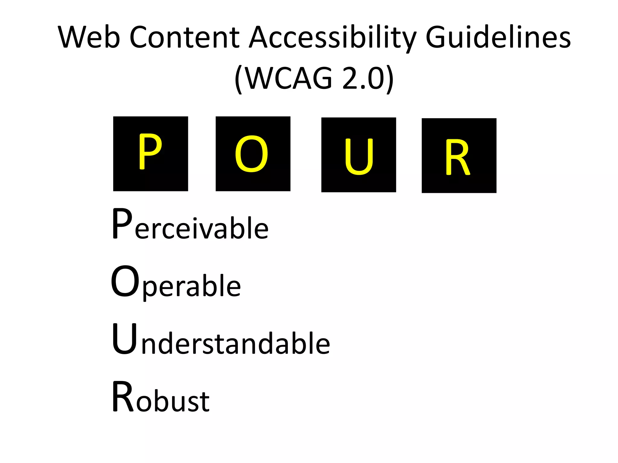 Web Content Accessibility Guidelines
(WCAG 2.0)
P O U R
Perceivable
Operable
Understandable
Robust
 