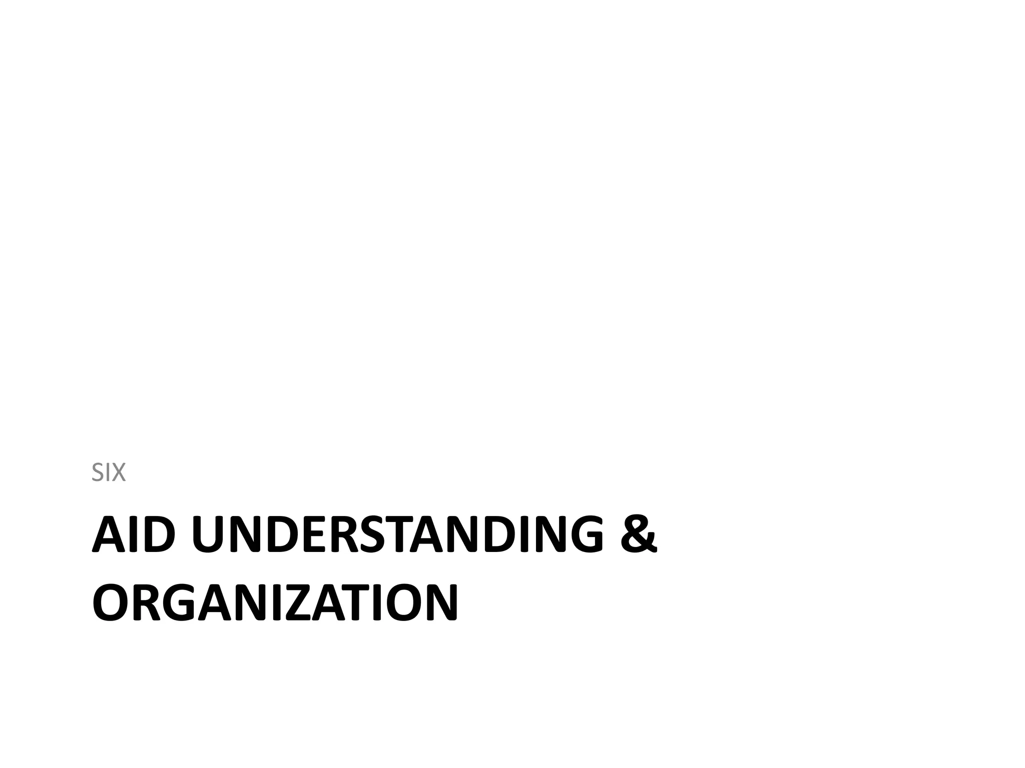AID UNDERSTANDING &
ORGANIZATION
SIX
 
