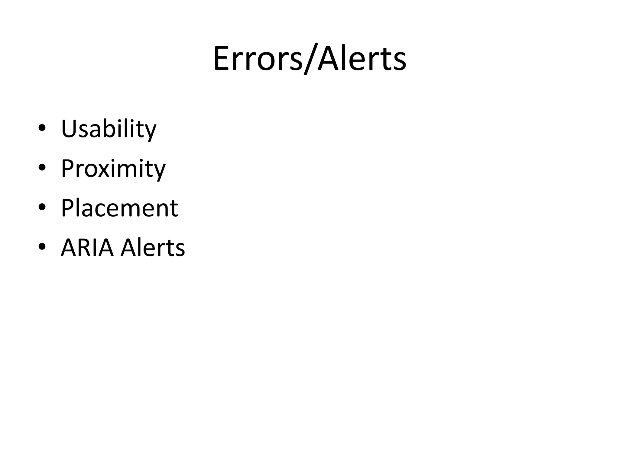 Errors/Alerts
• Usability
• Proximity
• Placement
• ARIA Alerts
 