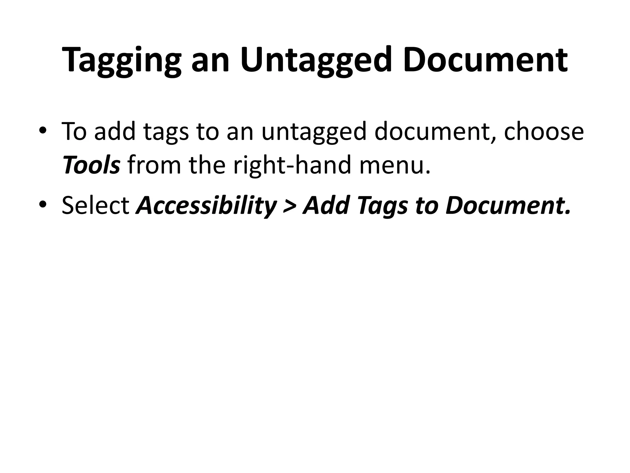 Tagging an Untagged Document
• To add tags to an untagged document, choose
Tools from the right-hand menu.
• Select Accessibility > Add Tags to Document.
 