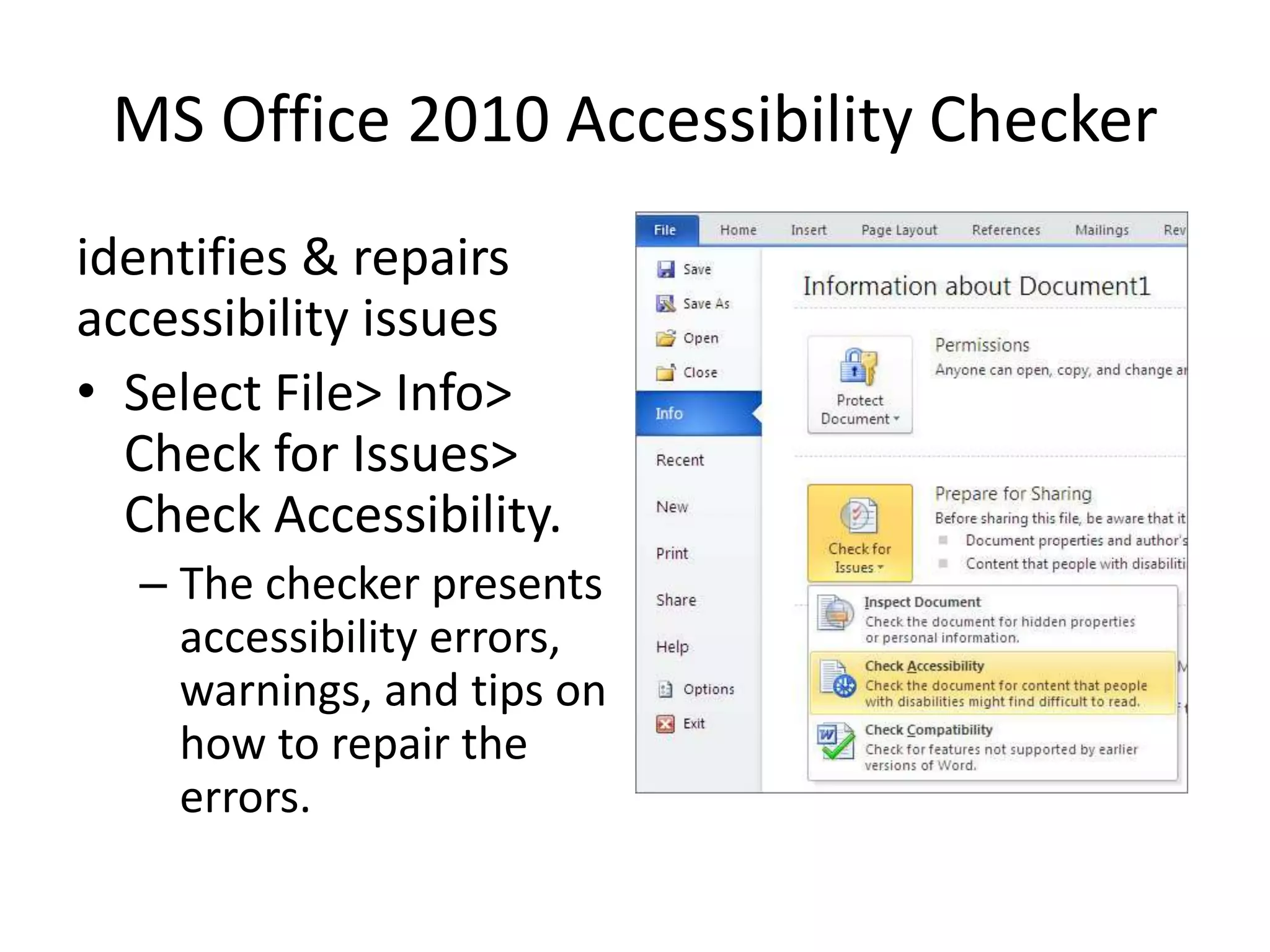 MS Office 2010 Accessibility Checker
identifies & repairs
accessibility issues
• Select File> Info>
Check for Issues>
Check Accessibility.
– The checker presents
accessibility errors,
warnings, and tips on
how to repair the
errors.
 