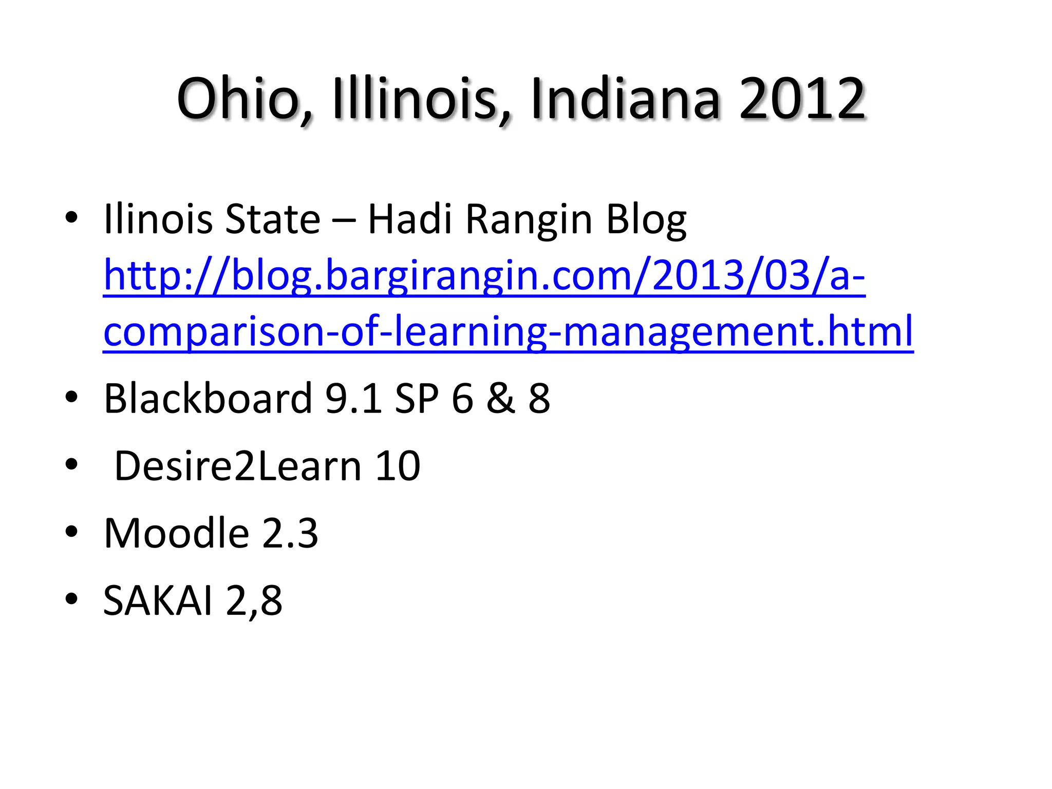 Ohio, Illinois, Indiana 2012
• Ilinois State – Hadi Rangin Blog
http://blog.bargirangin.com/2013/03/a-
comparison-of-learning-management.html
• Blackboard 9.1 SP 6 & 8
• Desire2Learn 10
• Moodle 2.3
• SAKAI 2,8
 