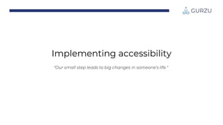 Implementing accessibility
"Our small step leads to big changes in someone's life."
 