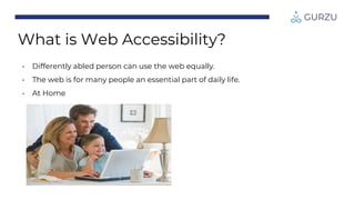 • Differently abled person can use the web equally.
• The web is for many people an essential part of daily life.
• And on...