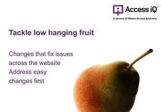 Tackle low hanging fruit
Changes that fix issues
across the website
Address easy
changes first
 