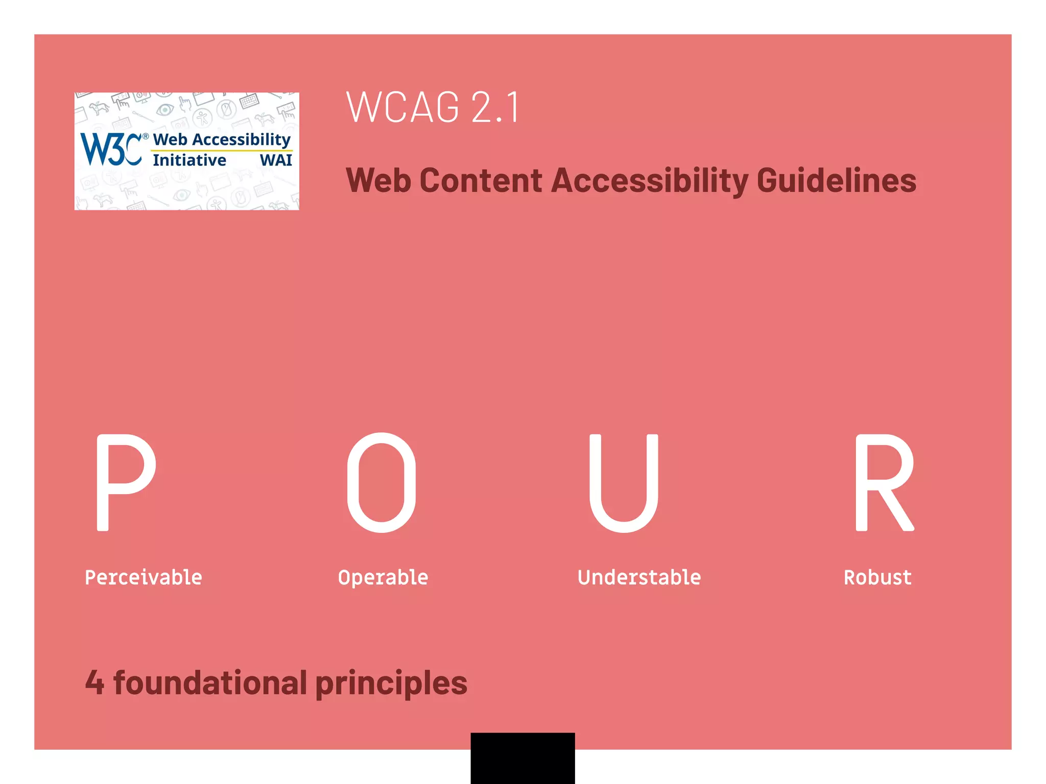 WCAG 2.1
Web Content Accessibility Guidelines
PPerceivable
OOperable
UUnderstable
RRobust
4 foundational principles
 