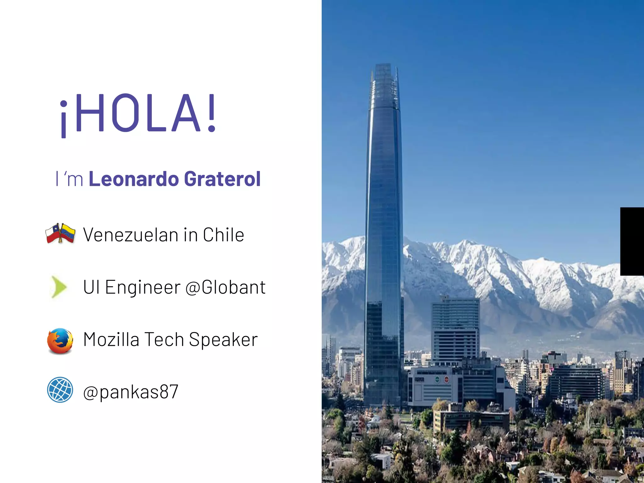 ¡HOLA!
I ‘m Leonardo Graterol
Venezuelan in Chile
UI Engineer @Globant
Mozilla Tech Speaker
@pankas87
 