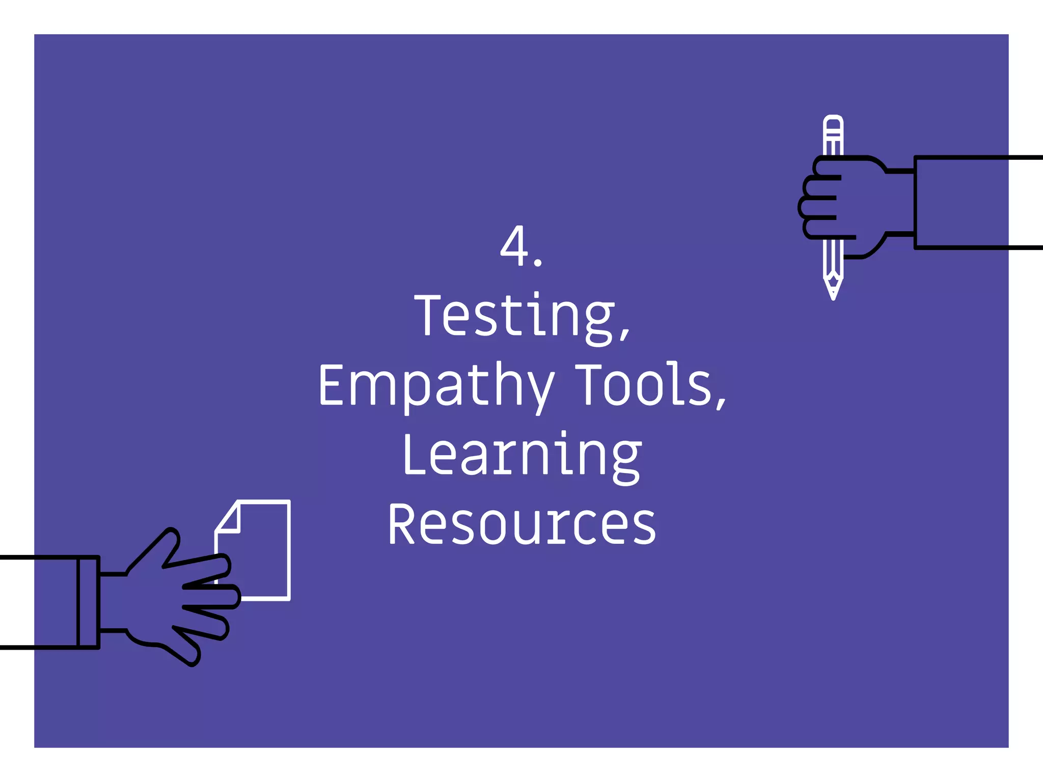 4.
Testing,
Empathy Tools,
Learning
Resources
 