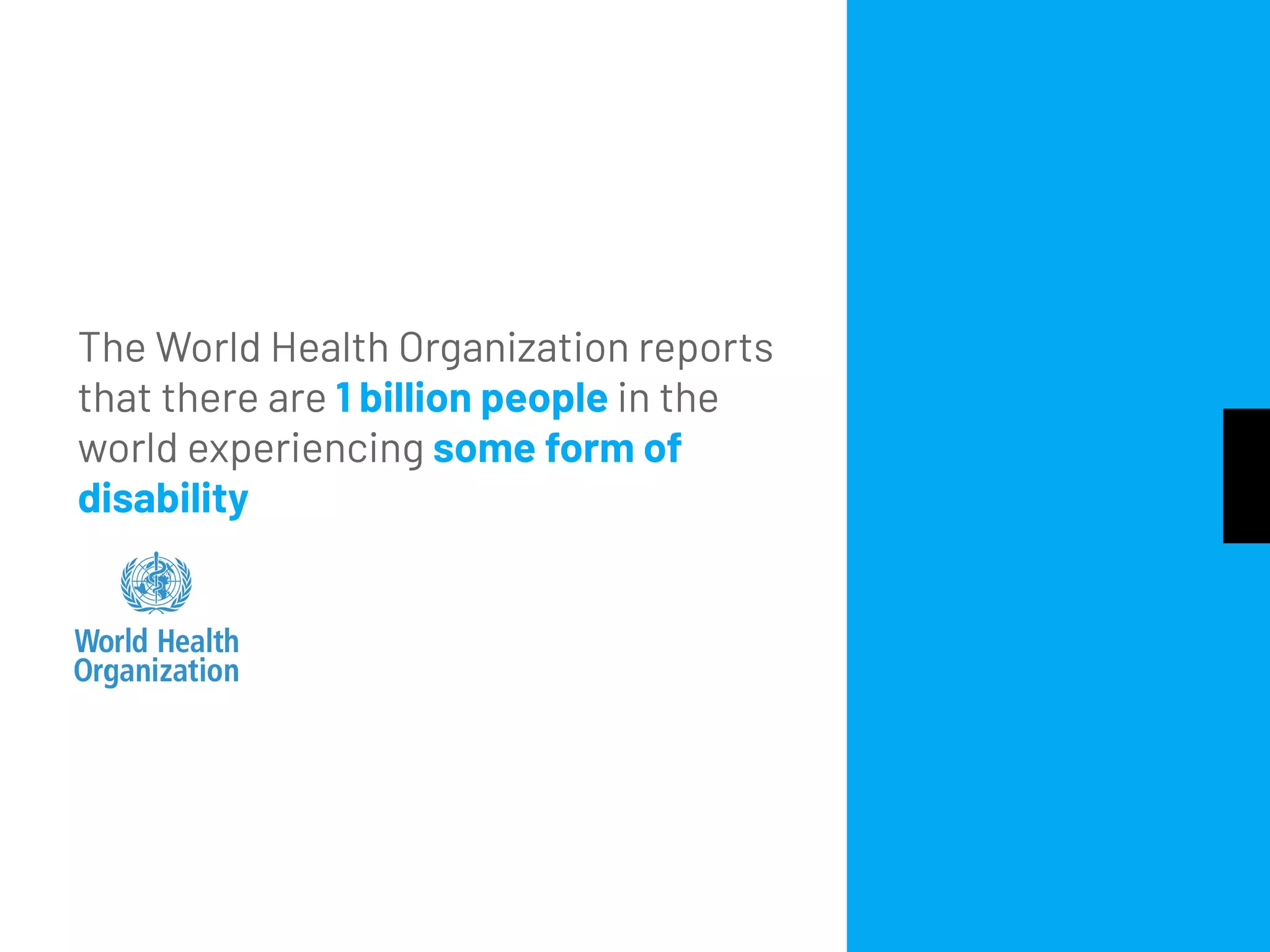The World Health Organization reports
that there are 1 billion people in the
world experiencing some form of
disability
 