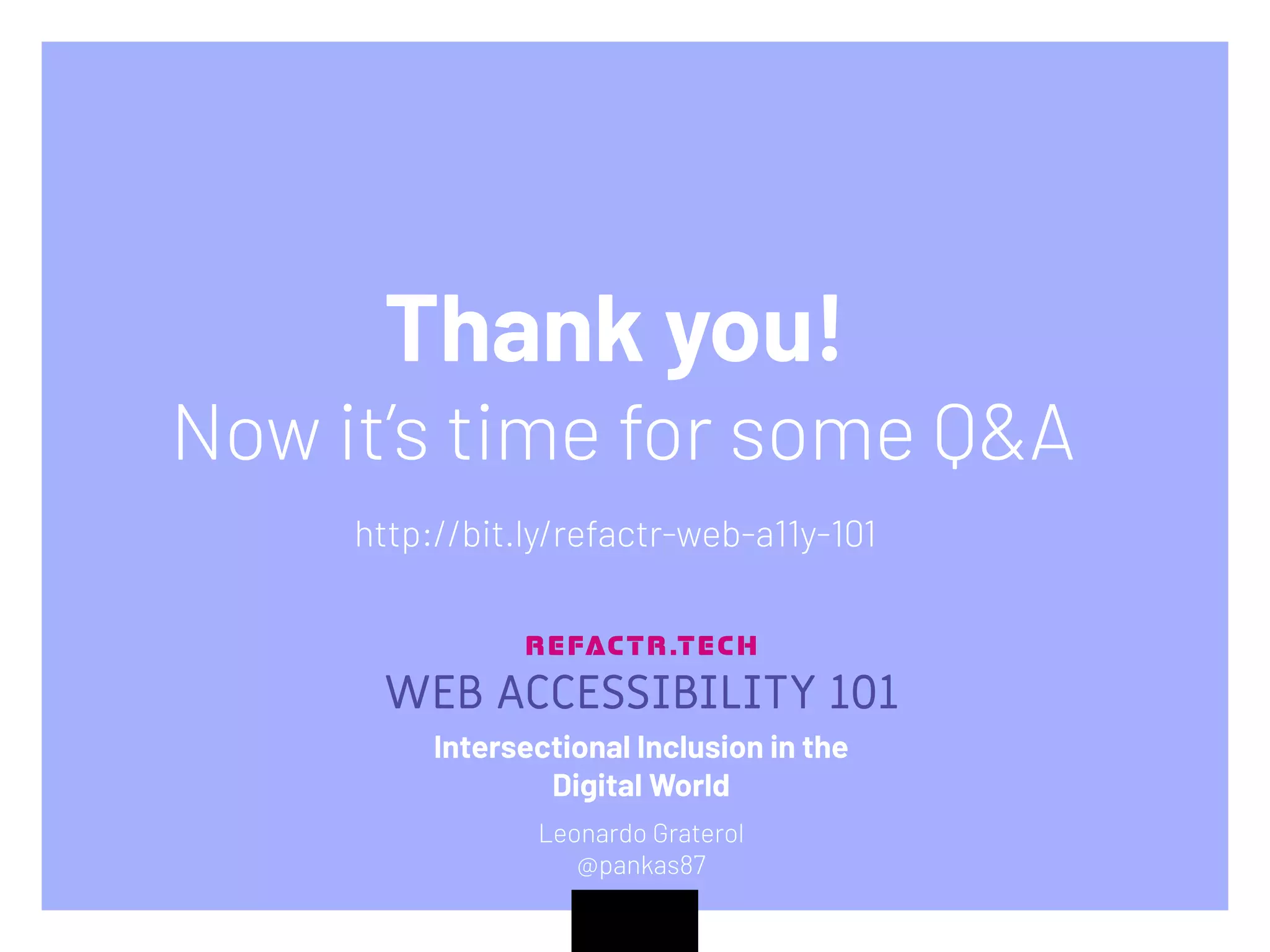 WEB ACCESSIBILITY 101
Intersectional Inclusion in the
Digital World
Leonardo Graterol
@pankas87
Thank you!
Now it’s time for some Q&A
http://bit.ly/refactr-web-a11y-101
 