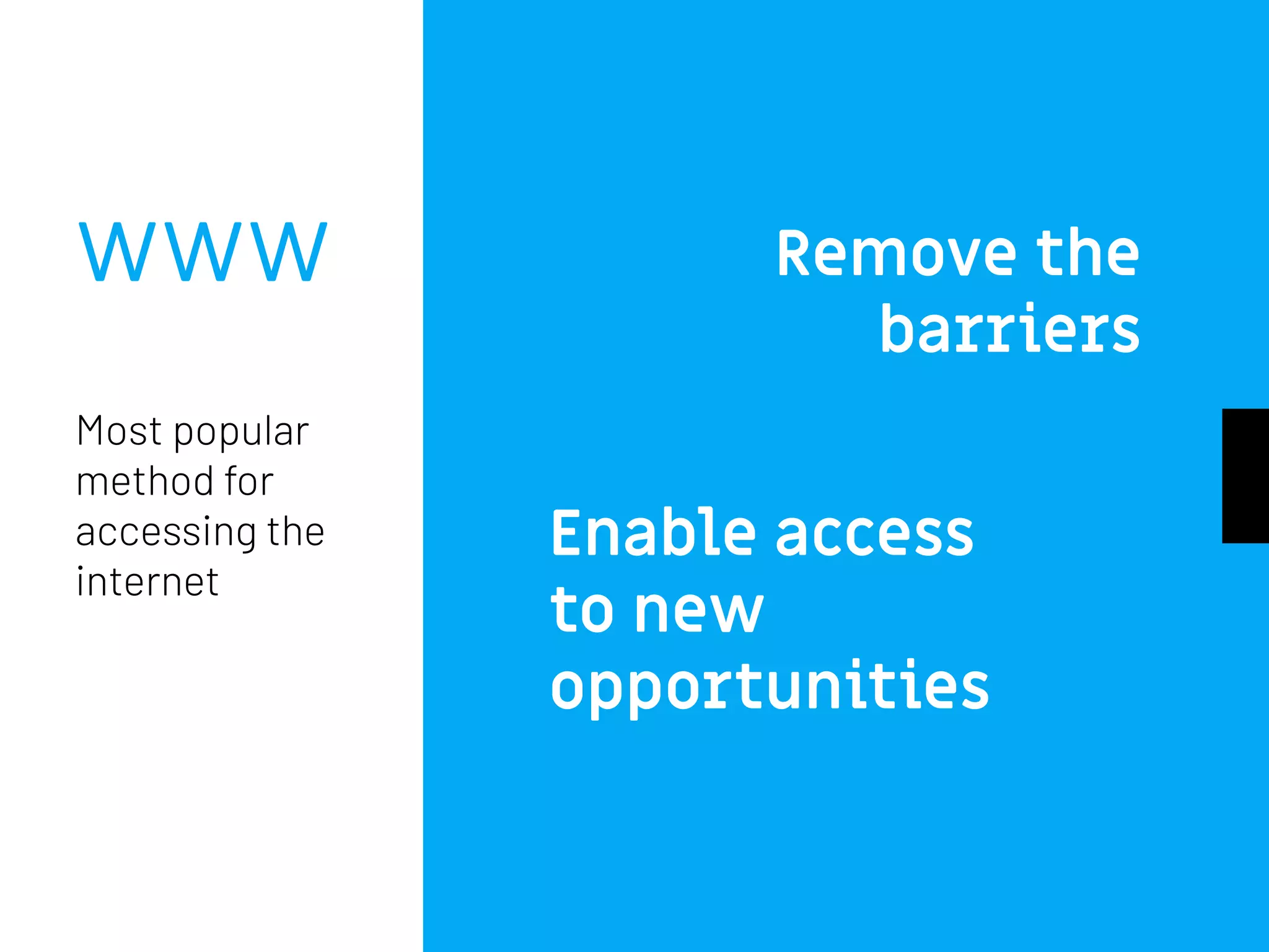 WWW Remove the
barriers
Enable access
to new
opportunities
Most popular
method for
accessing the
internet
 