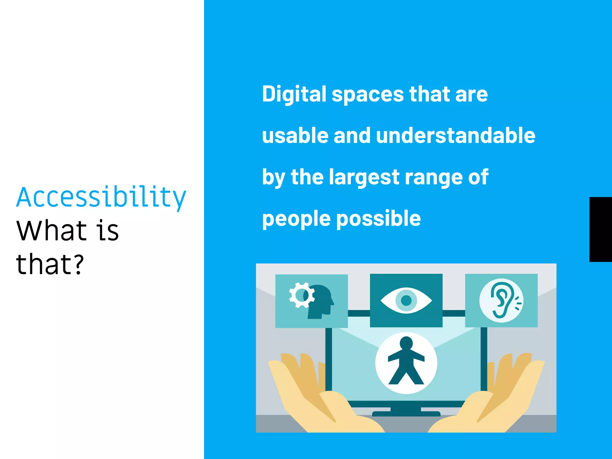Accessibility
What is
that?
Digital spaces that are
usable and understandable
by the largest range of
people possible
 