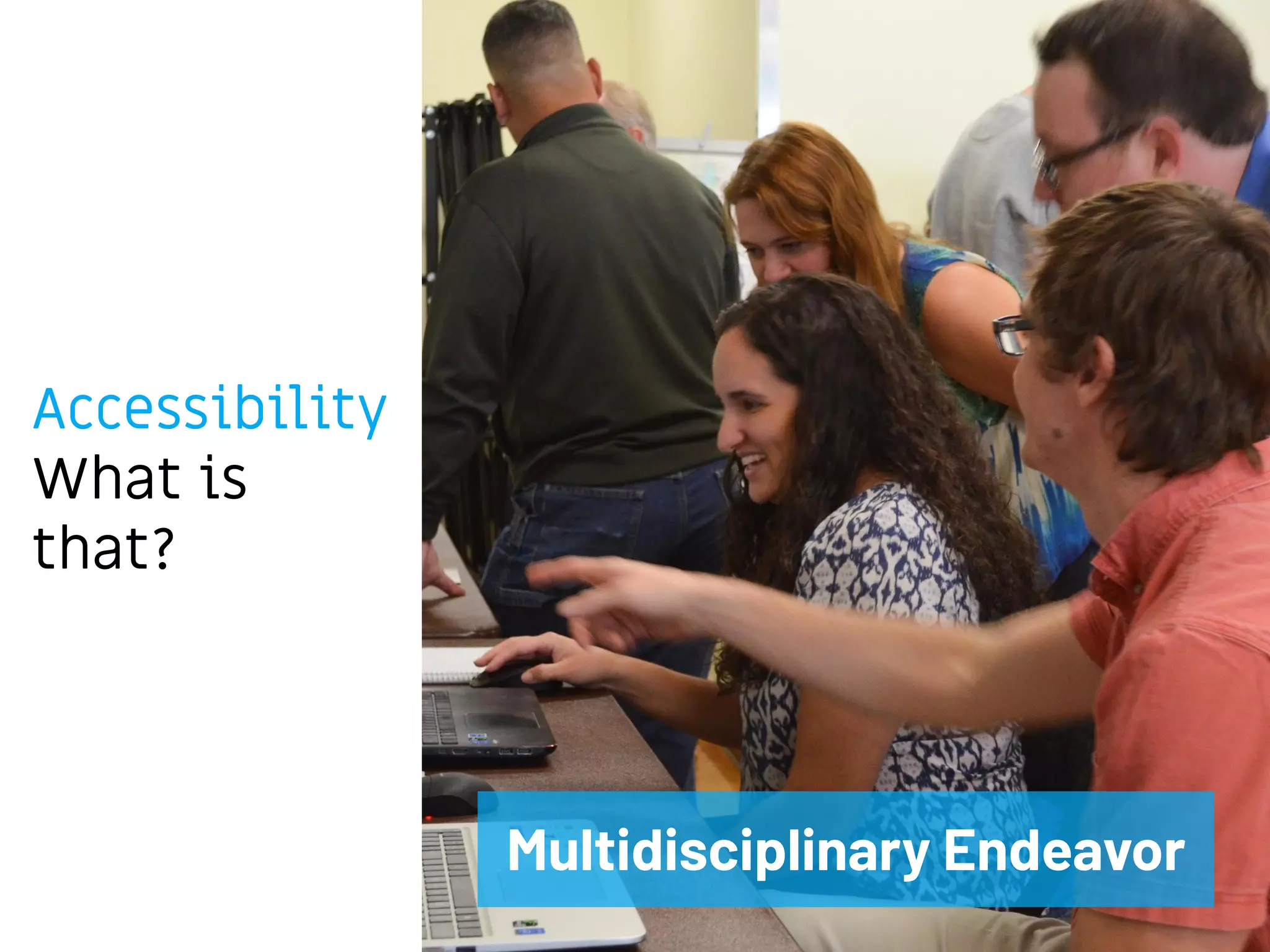 Accessibility
What is
that?
Multidisciplinary Endeavor
 