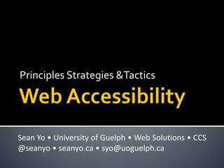 Web Accessibility Principles Strategies &Tactics Sean Yo• University of Guelph • Web Solutions • CCS @seanyo• seanyo.ca • syo@uoguelph.ca  